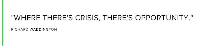 Where there's crisis, there's opportunity. Richard Waddington